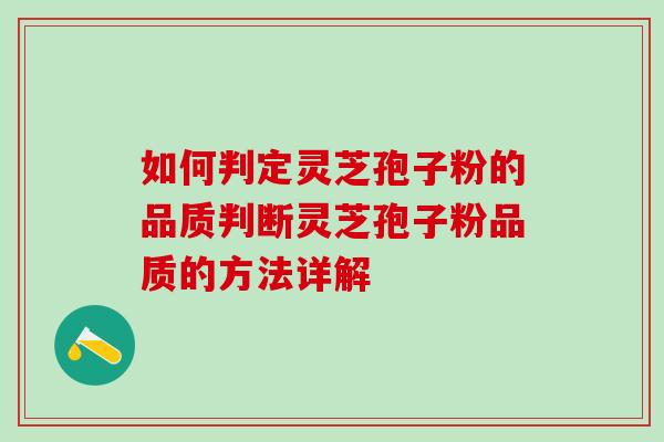 如何判定灵芝孢子粉的品质判断灵芝孢子粉品质的方法详解 如何判定灵芝孢子粉的品质判断灵芝孢子粉品质的方法详解