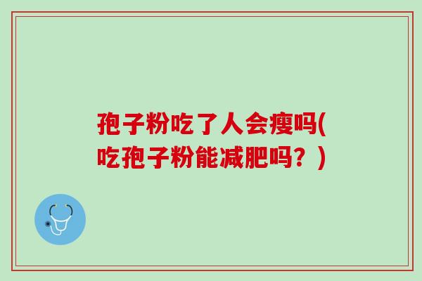孢子粉吃了人会瘦吗(吃孢子粉能吗?) 孢子粉吃了人会瘦吗(吃孢子粉能吗?)