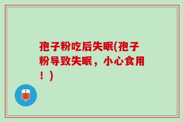 孢子粉吃后失眠(孢子粉导致失眠，小心食用！)