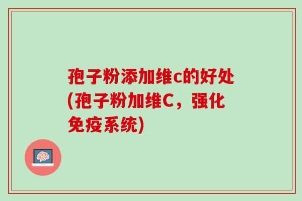 孢子粉添加维c的好处(孢子粉加维C,强化免疫系统) 孢子粉添加维c的好处(孢子粉加维C,强化免疫系统)