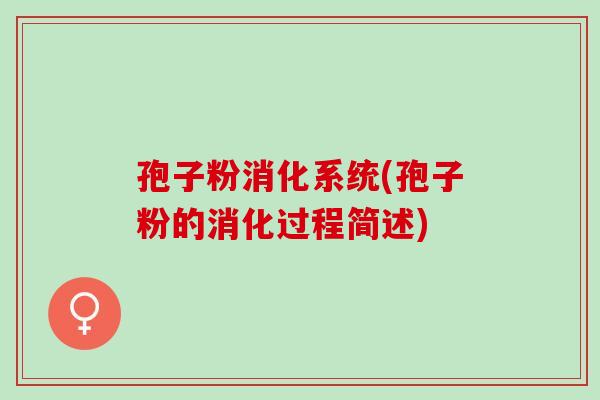 孢子粉消化系统(孢子粉的消化过程简述)