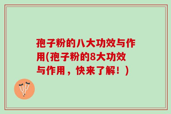 孢子粉的八大功效与作用(孢子粉的8大功效与作用，快来了解！)