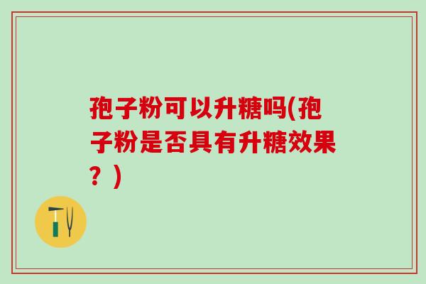 孢子粉可以升糖吗(孢子粉是否具有升糖效果？)