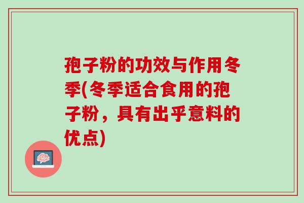 孢子粉的功效与作用冬季(冬季适合食用的孢子粉，具有出乎意料的优点)