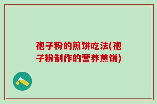 孢子粉的煎饼吃法(孢子粉制作的营养煎饼) 孢子粉的煎饼吃法(孢子粉制作的营养煎饼)