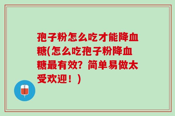 孢子粉怎么吃才能降血糖(怎么吃孢子粉降血糖最有效？简单易做太受欢迎！)