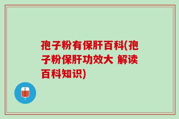 孢子粉有保肝百科(孢子粉保肝功效大 解读百科知识)