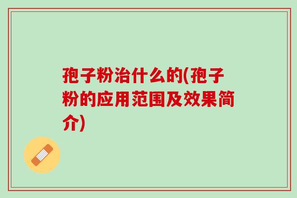 孢子粉治什么的(孢子粉的应用范围及效果简介)