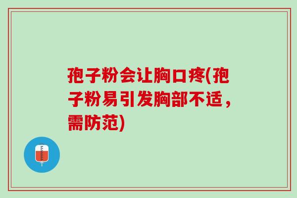 孢子粉会让胸口疼(孢子粉易引发胸部不适，需防范)