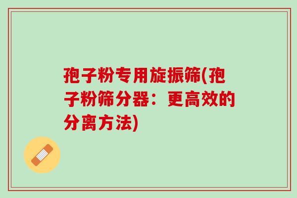 孢子粉专用旋振筛(孢子粉筛分器：更高效的分离方法)