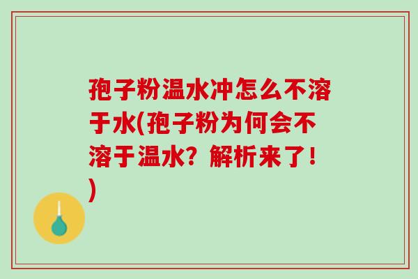 孢子粉温水冲怎么不溶于水(孢子粉为何会不溶于温水？解析来了！)