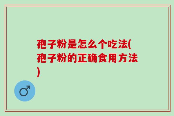 孢子粉是怎么个吃法(孢子粉的正确食用方法)