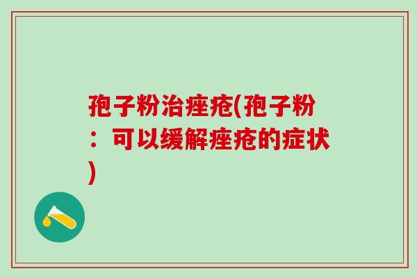 孢子粉治痤疮(孢子粉：可以缓解痤疮的症状)