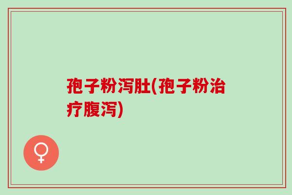 孢子粉泻肚(孢子粉治疗腹泻)