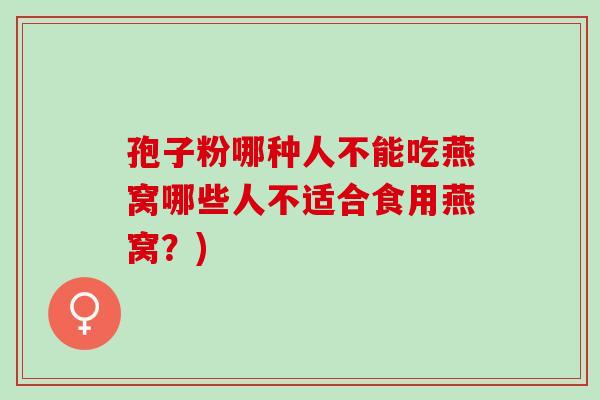 孢子粉哪种人不能吃燕窝哪些人不适合食用燕窝？)