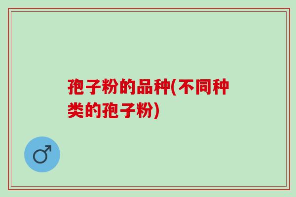 孢子粉的品种(不同种类的孢子粉)