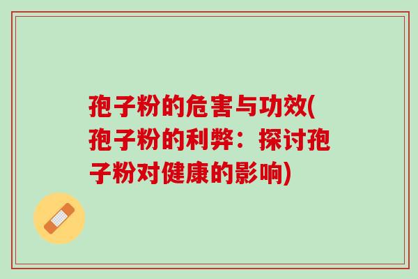 孢子粉的危害与功效(孢子粉的利弊：探讨孢子粉对健康的影响)