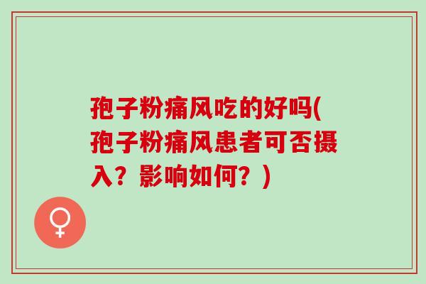 孢子粉痛风吃的好吗(孢子粉痛风患者可否摄入?影响如何?) 孢子粉痛风吃的好吗(孢子粉痛风患者可否摄入?影响如何?)