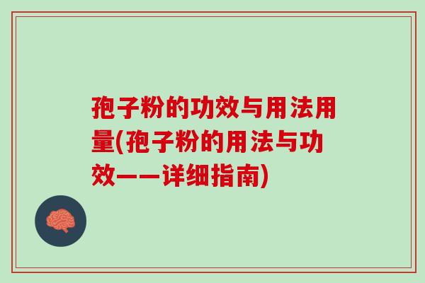 孢子粉的功效与用法用量(孢子粉的用法与功效——详细指南)