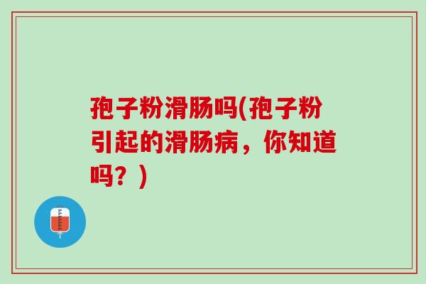 孢子粉滑肠吗(孢子粉引起的滑肠病，你知道吗？)
