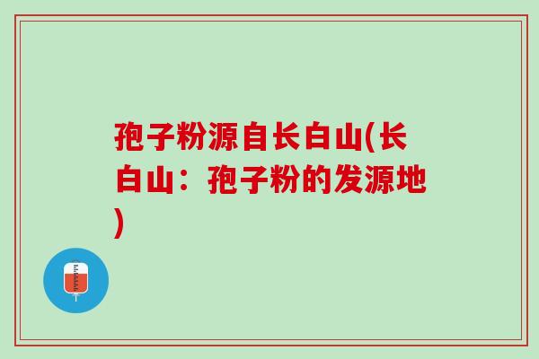 孢子粉源自长白山(长白山：孢子粉的发源地)