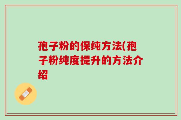 孢子粉的保纯方法(孢子粉纯度提升的方法介绍