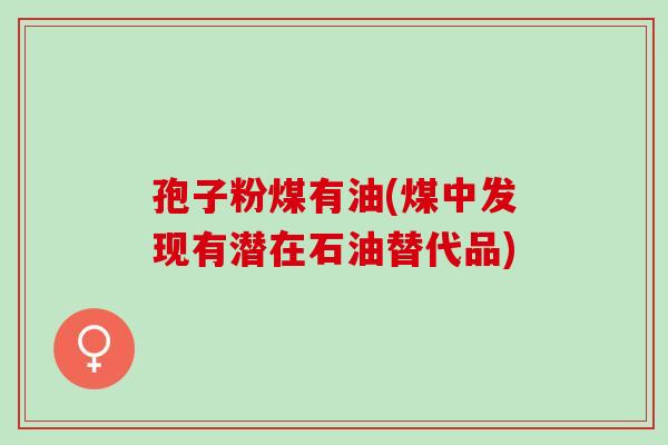 孢子粉煤有油(煤中发现有潜在石油替代品)