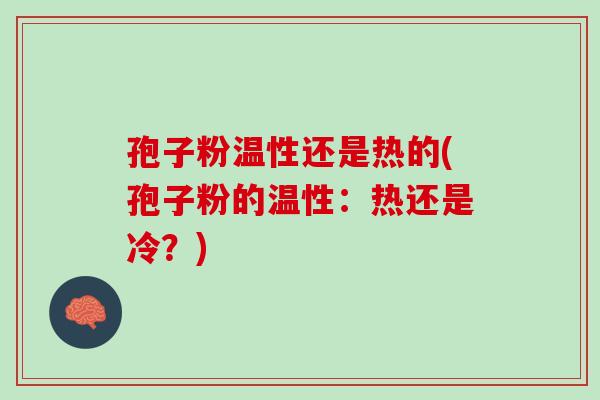 孢子粉温性还是热的(孢子粉的温性：热还是冷？)
