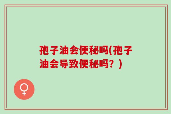 孢子油会吗(孢子油会导致吗?) 孢子油会吗(孢子油会导致吗?)
