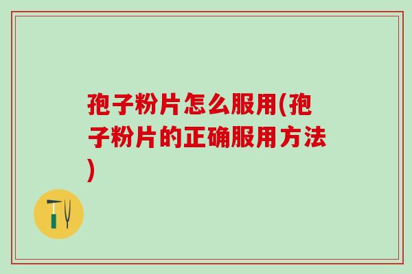 孢子粉片怎么服用(孢子粉片的正确服用方法) 孢子粉片怎么服用(孢子粉片的正确服用方法)