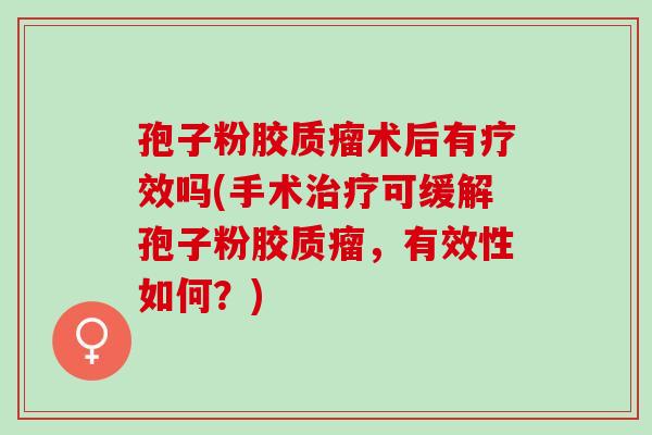 孢子粉胶质瘤术后有疗效吗(手术治疗可缓解孢子粉胶质瘤，有效性如何？)