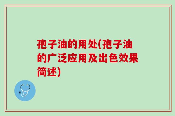 孢子油的用处(孢子油的广泛应用及出色效果简述) 孢子油的用处(孢子油的广泛应用及出色效果简述)