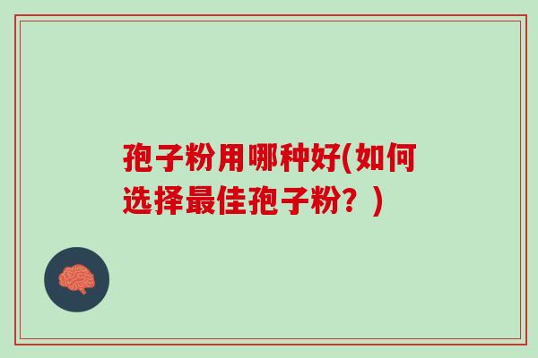 孢子粉用哪种好(如何选择佳孢子粉？)