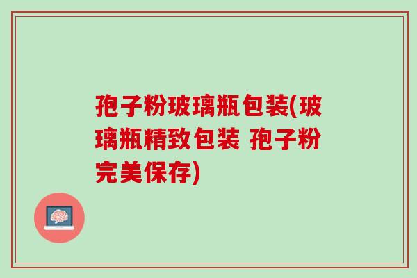 孢子粉玻璃瓶包装(玻璃瓶精致包装 孢子粉完美保存) 孢子粉玻璃瓶包装(玻璃瓶精致包装 孢子粉完美保存)