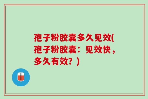 孢子粉胶囊多久见效(孢子粉胶囊：见效快，多久有效？)
