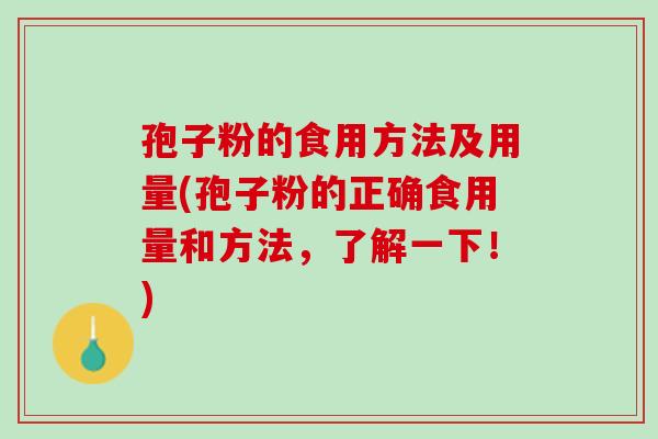 孢子粉的食用方法及用量(孢子粉的正确食用量和方法，了解一下！)