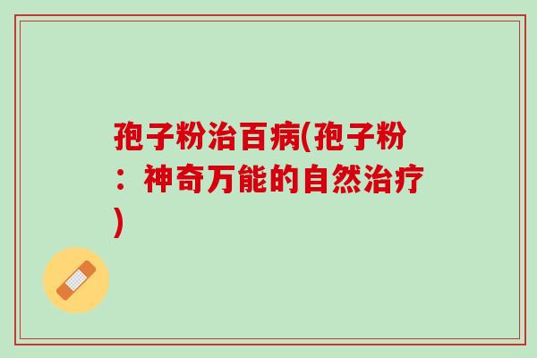 孢子粉治百病(孢子粉：神奇万能的自然治疗)