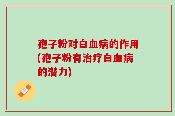 孢子粉对白血病的作用(孢子粉有治疗白血病的潜力)