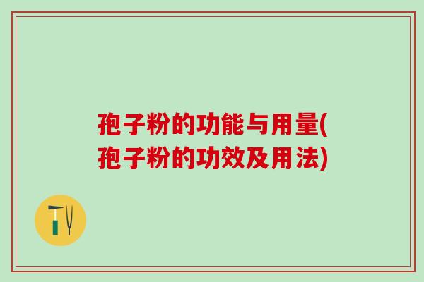 孢子粉的功能与用量(孢子粉的功效及用法) 孢子粉的功能与用量(孢子粉的功效及用法)
