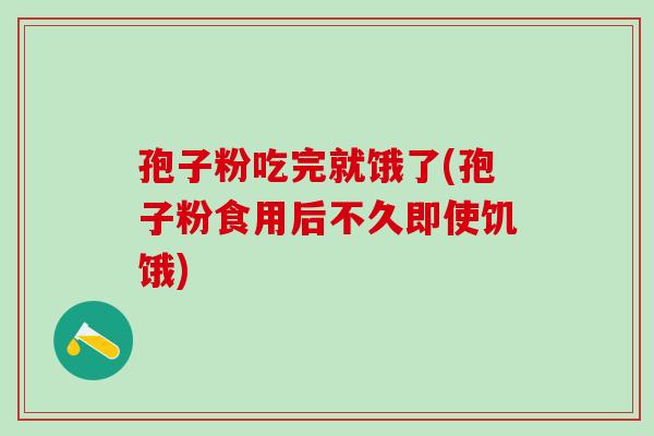 孢子粉吃完就饿了(孢子粉食用后不久即使饥饿)