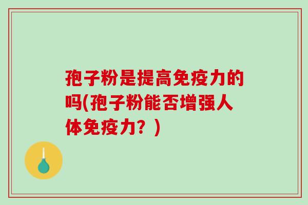 孢子粉是提高免疫力的吗(孢子粉能否增强人体免疫力?) 孢子粉是提高免疫力的吗(孢子粉能否增强人体免疫力?)