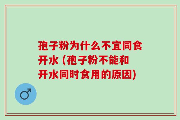 孢子粉为什么不宜同食开水 (孢子粉不能和开水同时食用的原因)