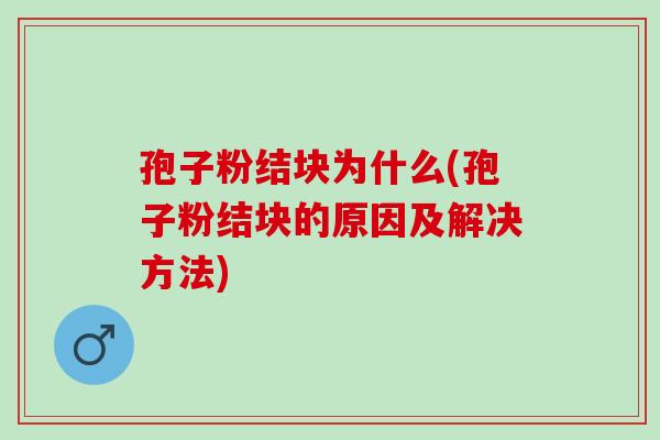 孢子粉结块为什么(孢子粉结块的原因及解决方法)