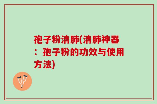 孢子粉清(清神器:孢子粉的功效与使用方法) 孢子粉清(清神器:孢子粉的功效与使用方法)