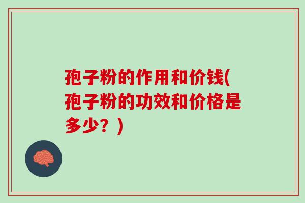 孢子粉的作用和价钱(孢子粉的功效和价格是多少？)