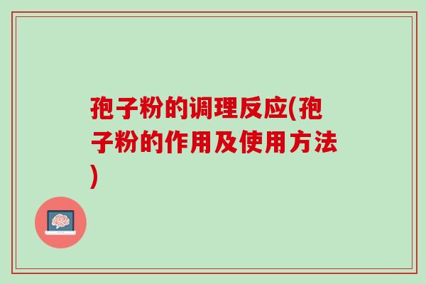 孢子粉的调理反应(孢子粉的作用及使用方法) 孢子粉的调理反应(孢子粉的作用及使用方法)