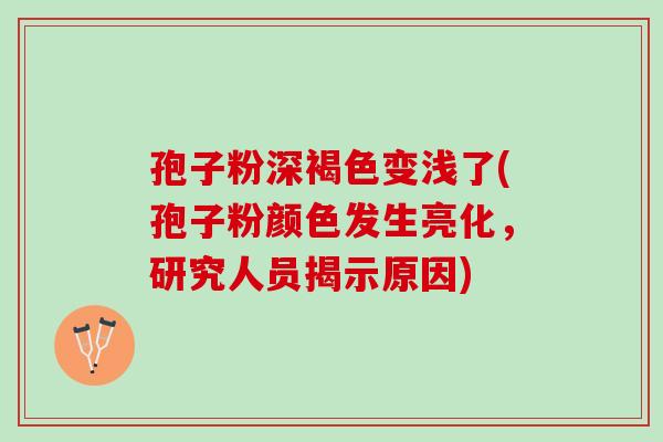 孢子粉深褐色变浅了(孢子粉颜色发生亮化，研究人员揭示原因)