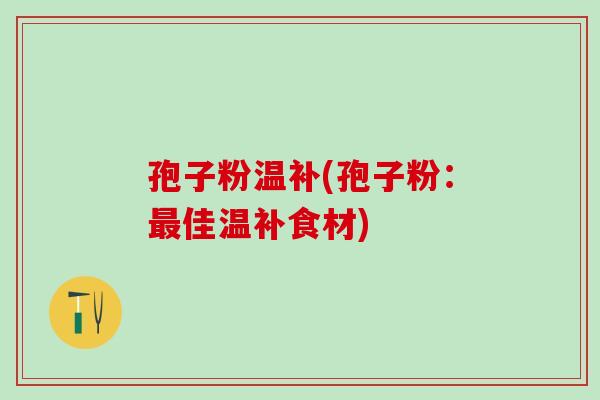 孢子粉温补(孢子粉：佳温补食材)