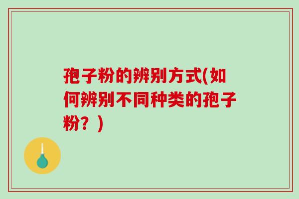 孢子粉的辨别方式(如何辨别不同种类的孢子粉？)