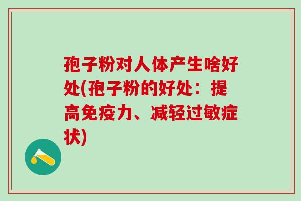 孢子粉对人体产生啥好处(孢子粉的好处:提高免疫力、减轻症状) 孢子粉对人体产生啥好处(孢子粉的好处:提高免疫力、减轻症状)